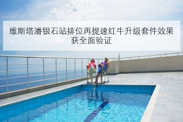 维斯塔潘银石站排位再提速红牛升级套件效果获全面验证